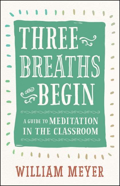 Three Breaths and Begin: A Guide to Meditation in the Classroom