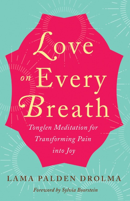 Love on Every Breath: Tonglen Meditation for Transforming Pain Into Joy