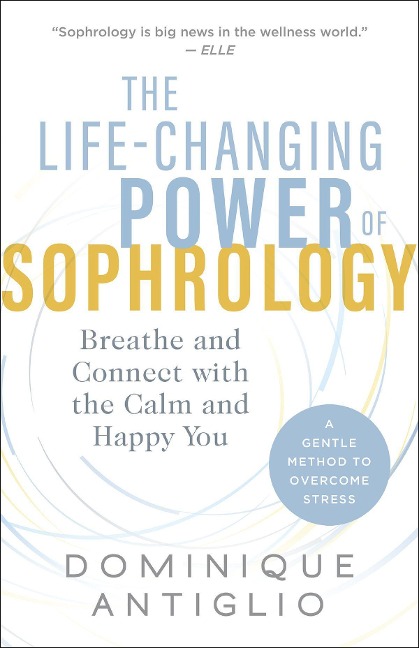 The Life-Changing Power of Sophrology: Breathe and Connect with the Calm and Happy You