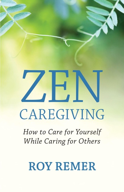 Zen Caregiving: How to Care for Yourself While Caring for Others