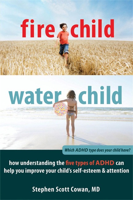 Fire Child, Water Child: How Understanding the Five Types of ADHD Can Help You Improve Your Childs Self-Esteem & Attention