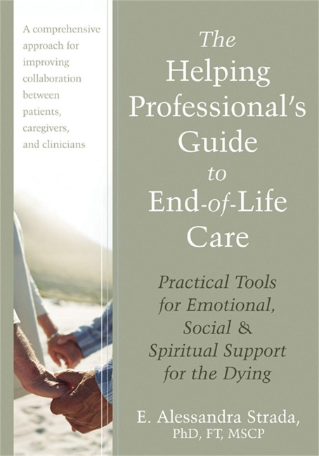 The Helping Professionals Guide to End-Of-Life Care: Practical Tools for Emotional, Social, and Spiritual Support for the Dying
