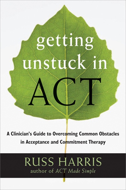 Getting Unstuck in ACT: A Clinicians Guide to Overcoming Common Obstacles in Acceptance and Commitment Therapy