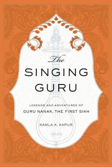The Singing Guru: Legends and Adventures of Guru Nanak, the First Sikh