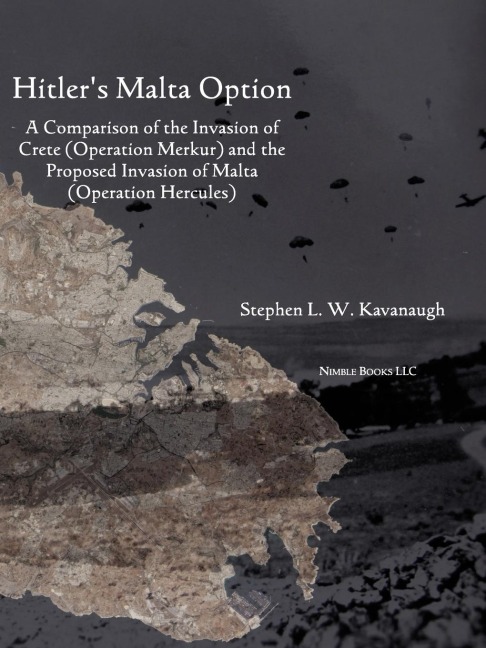 Hitlers Malta Option: A Comparison of the Invasion of Crete (Operation Merkur) and the Proposed Invasion of Malta (Operation Hercules)