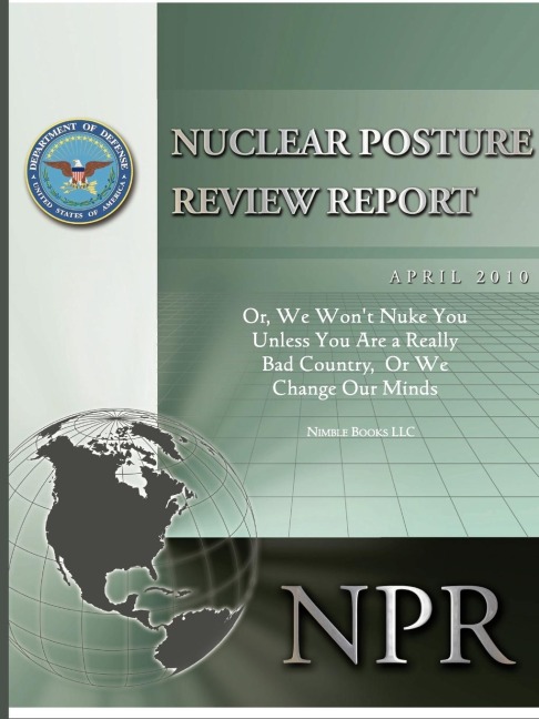 Obamas Nuclear Posture Review: Or, We Wont Nuke You Unless You Are a Really Bad Country, or We Change Our Minds