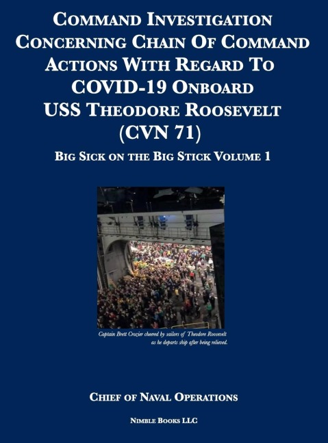 Command Investigation Concerning Chain Of Command Actions With Regard To COVID-19 Onboard USS Theodore Roosevelt (CVN 71): Big Sick on the Big Stick: Volume 1
