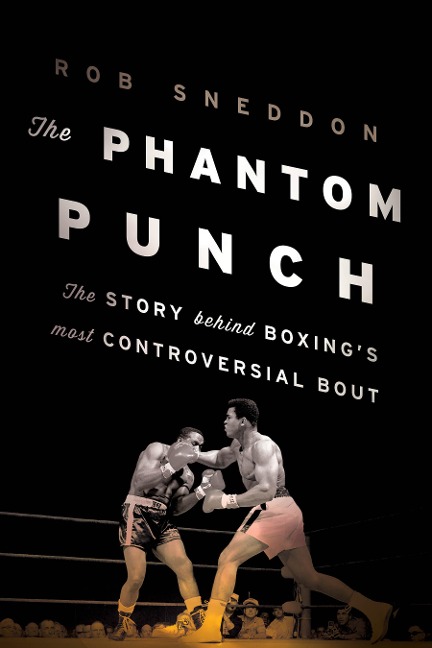The Phantom Punch: The Story Behind Boxings Most Controversial Bout
