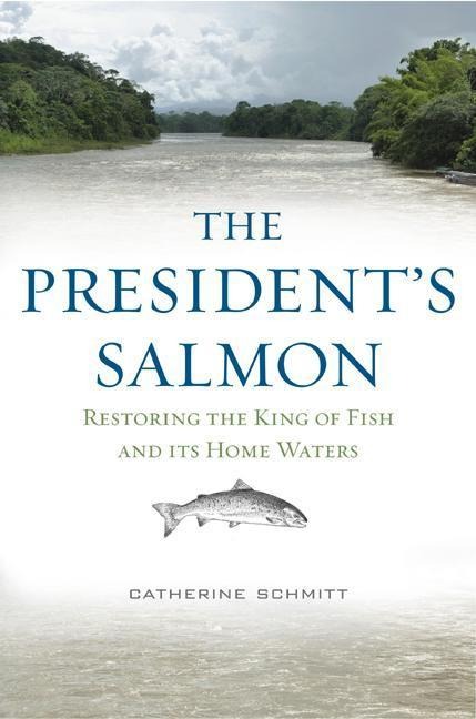 The Presidents Salmon: Restoring the King of Fish and Its Home Waters