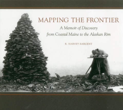 Mapping the Frontier: A Memoir of Discovery from Coastal Maine to the Alaskan Rim