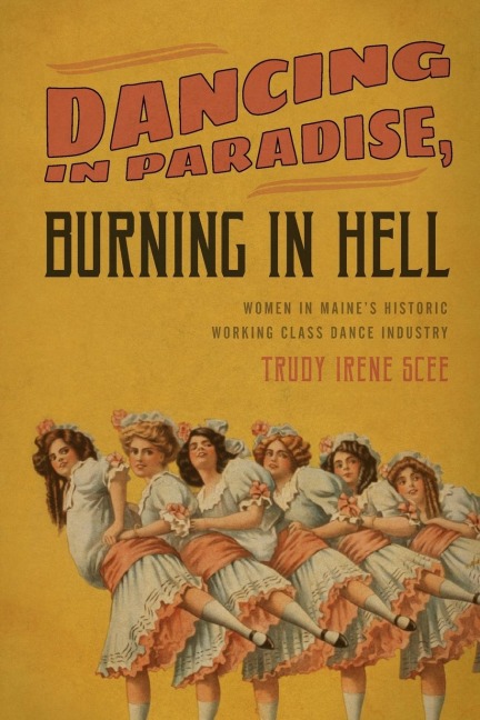 Dancing in Paradise, Burning in Hell: Women in Maines Historic Working Class Dance Industry