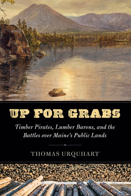 Up for Grabs: Timber Pirates, Lumber Barons, and the Battles Over Maines Public Lands