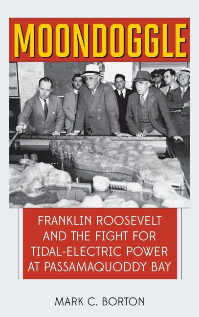 Moondoggle: Franklin Roosevelt and the Fight for Tidal-Electric Power at Passamaquoddy Bay