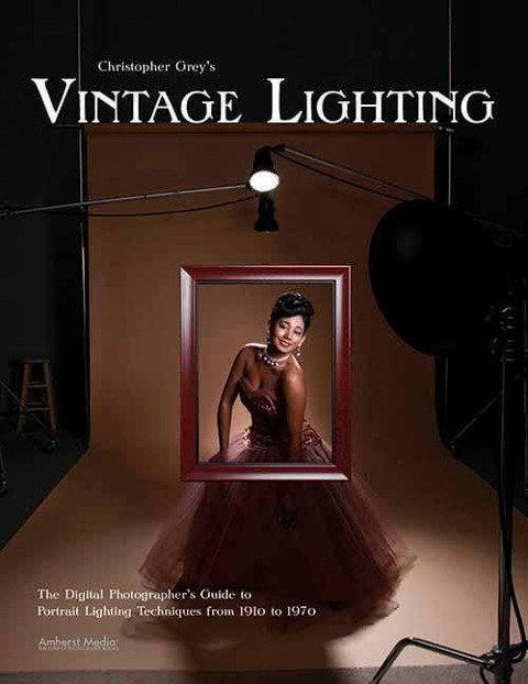 Christopher Greys Vintage Lighting: The Digital Photographers Guide to Portrait Lighting Techniques from 1910 to 1970