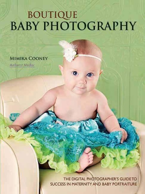 Boutique Baby Photography: The Digital Photographers Guide to Success in Maternity and Baby Portraiture