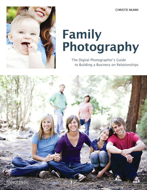 Family Photography: The Digital Photographers Guide to Building a Business on Relationships