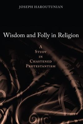 Wisdom and Folly in Religion: A Study in Chastened Protestantism