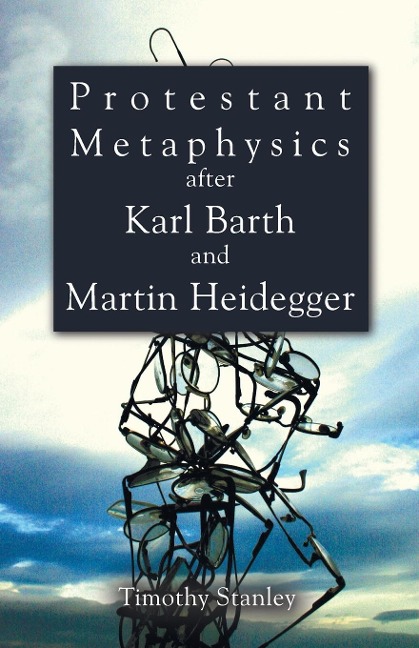 Protestant Metaphysics after Karl Barth and Martin Heidegger
