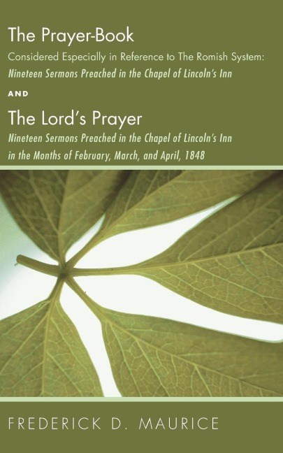 The Prayer - Book Considered Especially in Reference to the Romish System: Nineteen Sermons Preached in the Chapel of Lincolns Inn, and The Lords Prayer: Nineteen Sermons Preached in the Chapel of Lincolns Inn in the Months of February, March, and Apri