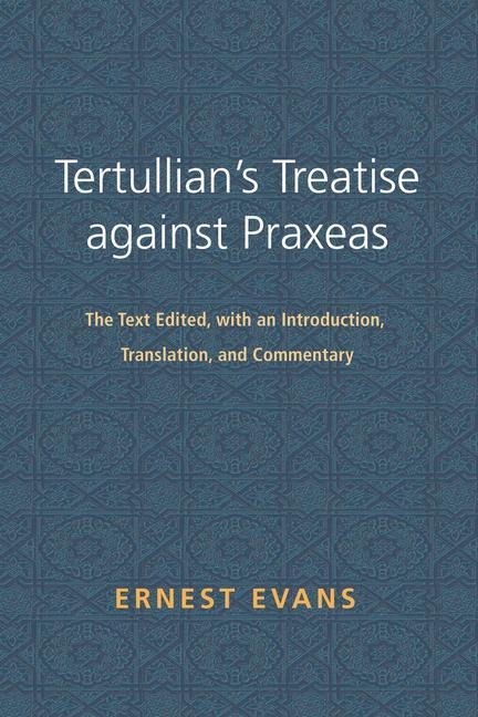 Tertullian's Treatise Against Praxeas: The Text Edited, with an Introduction, Translation, and Commentary
