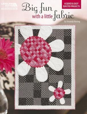 Big Fun with a Little Fabric: 6 Quick & Easy Quilted Projects
