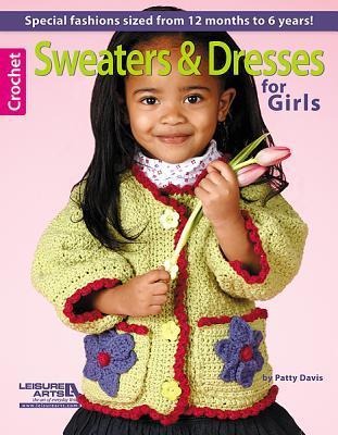 Crochet Sweaters & Dresses for Girls: Special Fashions Sized from 12 Months to 6 Years!