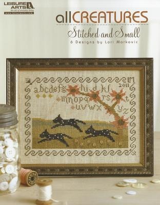 All Creatures Stitched & Small: 6 Cross Stitch Designs by Lori Markovic