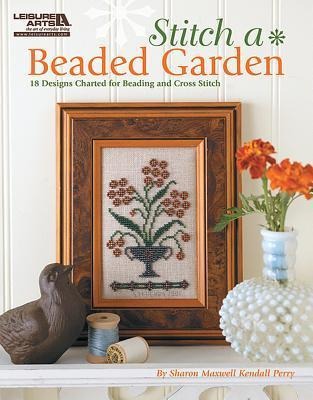 Stitch a Beaded Garden--18 Designs Charted for Beading and Cross Stitch