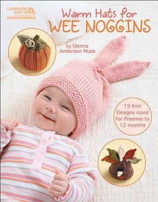 Warm Hats for Wee Noggins: 19 Knit Designs Sized for Preemie to 12 Months