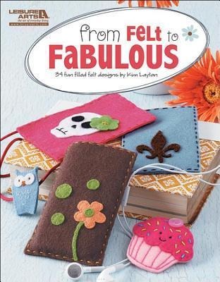 From Felt to Fabulous: 34 Fun Filled Felt Designs by Kim Layton