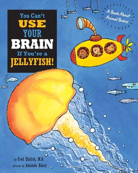 You Cant Use Your Brain If Youre a Jellyfish: A Book About Animal Brains