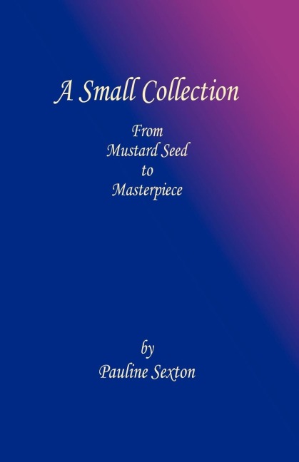 A Small Collection: From Mustard Seed to Masterpiece