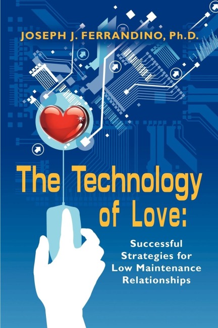 THE TECHNOLOGY OF LOVE: Successful Strategies for Low Maintenance Relationships