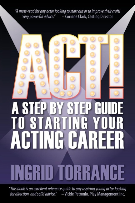 ACT!: A Step by Step Guide to Starting Your Acting Career