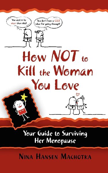 How NOT to Kill the Woman You Love: Your Guide to Surviving Her Menopause