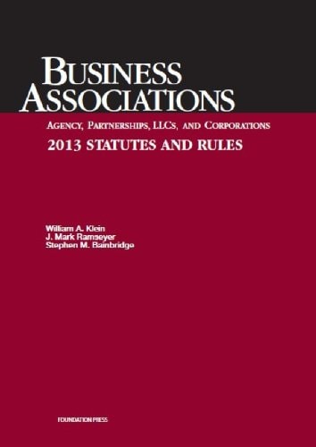 Klein, Ramseyer, and Bainbridge's Business Associations Agency, Partnerships, Llcs, and Corporations 2013 Statutes and Rules