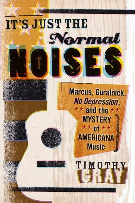 Its Just the Normal Noises: Marcus, Guralnick, No Depression, and the Mystery of Americana Music