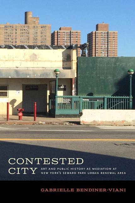 Contested City: Art and Public History as Mediation at New Yorks Seward Park Urban Renewal Area
