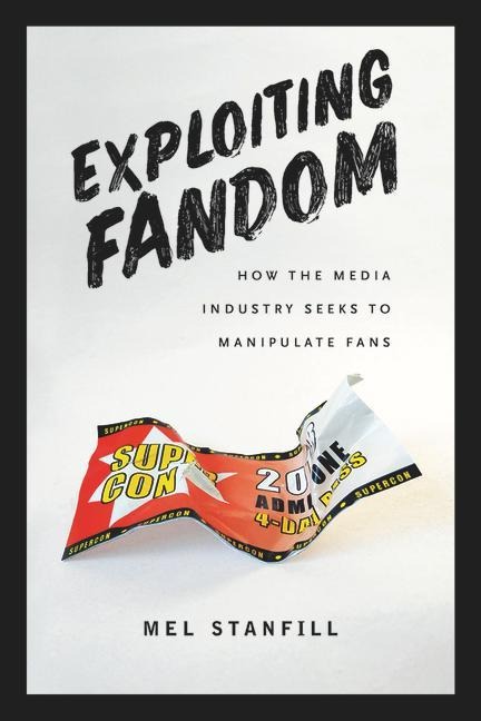 Exploiting Fandom: How the Media Industry Seeks to Manipulate Fans