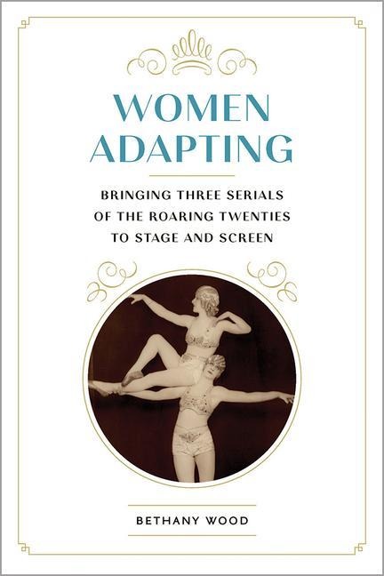 Women Adapting: Bringing Three Serials of the Roaring Twenties to Stage and Screen
