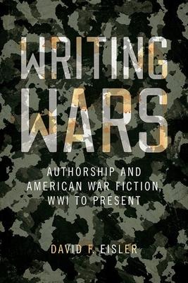 Writing Wars: Authorship and American War Fiction, Wwi to Present