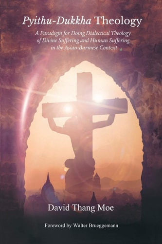 Pyithu-Dukkha Theology A Paradigm for Doing Dialectical Theology of Divine Suffering and Human Suffering in the Asian-Burmese Context
