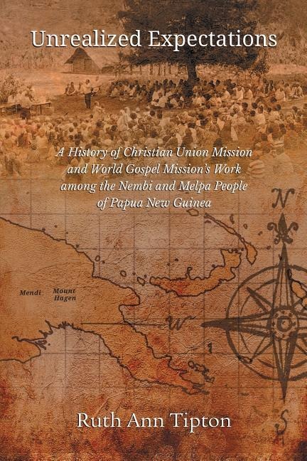 Unrealized Expectations: A History of Christian Union Mission and World Gospel Missions Work Among the Nembi and Melpa People of Papua New Guinea