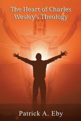 The Heart of Charles Wesleys Theology