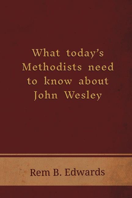 What Todays Methodists Need to Know about John Wesley