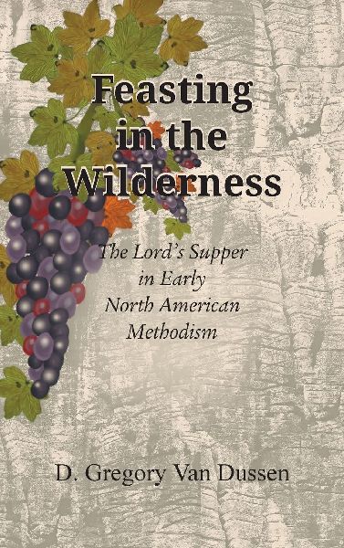 Feasting in the Wilderness: The Lord's Supper in Early North American Methodism