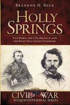 Holly Springs: Van Dorn, the CSS Arkansas and the Raid That Saved Vicksburg