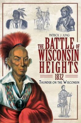 The Battle of Wisconsin Heights, 1832: Thunder on the Wisconsin