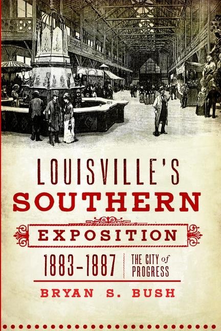 Louisvilles Southern Exposition, 1883-1887: The City of Progress