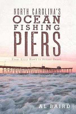North Carolinas Ocean Fishing Piers: From Kitty Hawk to Sunset Beach